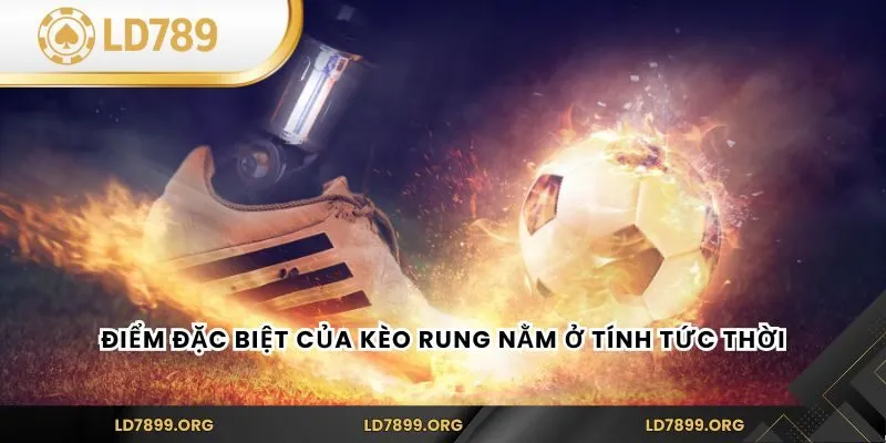 Điểm đặc biệt của kèo rung nằm ở tính tức thời
